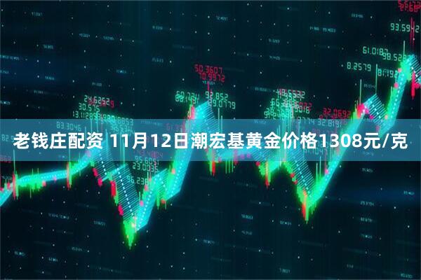 老钱庄配资 11月12日潮宏基黄金价格1308元/克