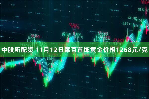 中股所配资 11月12日菜百首饰黄金价格1268元/克