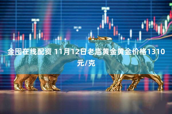 金囤在线配资 11月12日老庙黄金黄金价格1310元/克