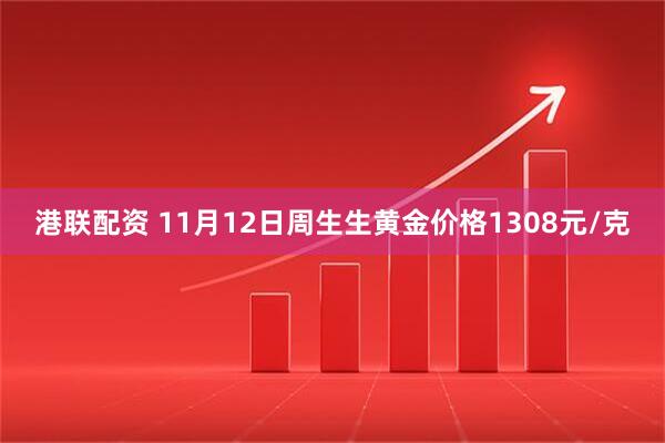 港联配资 11月12日周生生黄金价格1308元/克